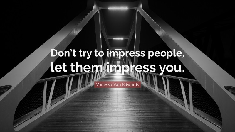 Vanessa Van Edwards Quote: “Don’t try to impress people, let them impress you.”