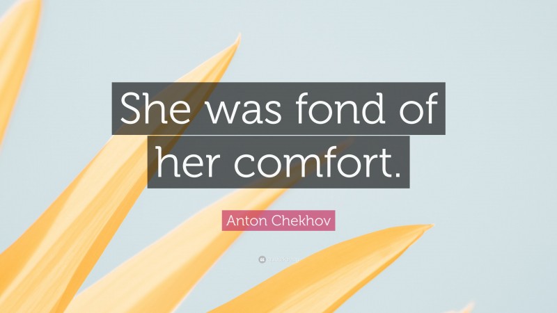 Anton Chekhov Quote: “She was fond of her comfort.”