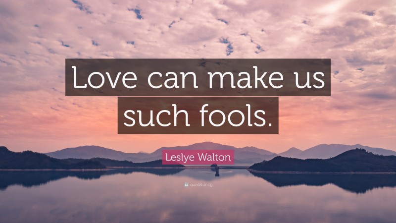 Leslye Walton Quote: “Love can make us such fools.”