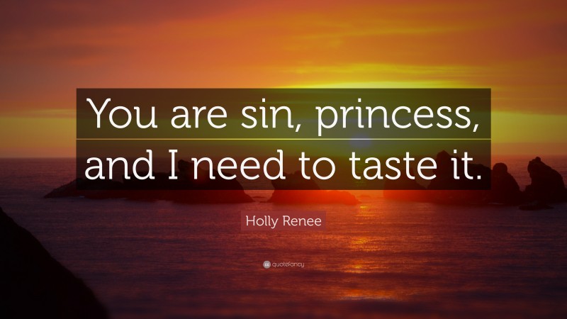 Holly Renee Quote: “You are sin, princess, and I need to taste it.”