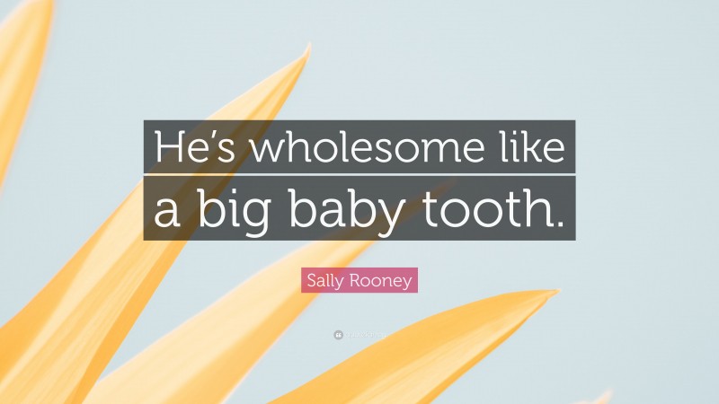 Sally Rooney Quote: “He’s wholesome like a big baby tooth.”