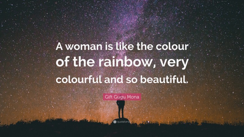 Gift Gugu Mona Quote: “A woman is like the colour of the rainbow, very colourful and so beautiful.”