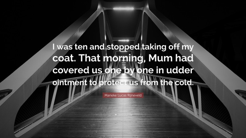 Marieke Lucas Rijneveld Quote: “I was ten and stopped taking off my coat. That morning, Mum had covered us one by one in udder ointment to protect us from the cold.”