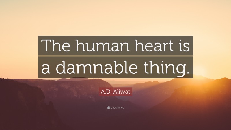 A.D. Aliwat Quote: “The human heart is a damnable thing.”