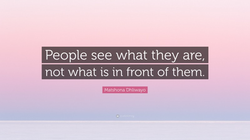 Matshona Dhliwayo Quote: “People see what they are, not what is in front of them.”