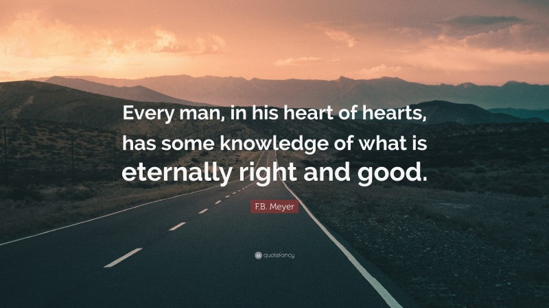 F.B. Meyer Quote: “Every man, in his heart of hearts, has some knowledge of what is eternally right and good.”