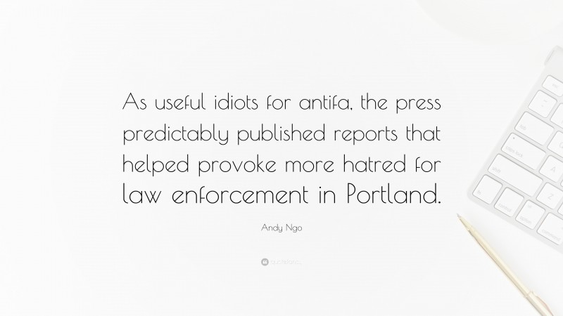 Andy Ngo Quote: “As useful idiots for antifa, the press predictably published reports that helped provoke more hatred for law enforcement in Portland.”