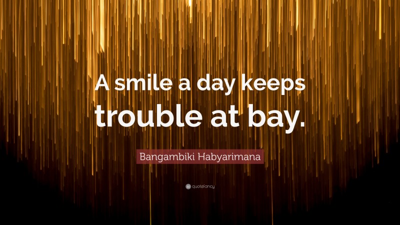 Bangambiki Habyarimana Quote: “A smile a day keeps trouble at bay.”