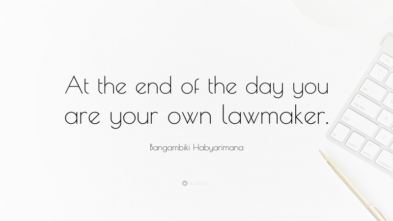 Bangambiki Habyarimana Quote: “At the end of the day you are your own lawmaker.”