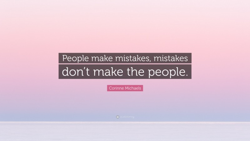 Corinne Michaels Quote: “People make mistakes, mistakes don’t make the people.”