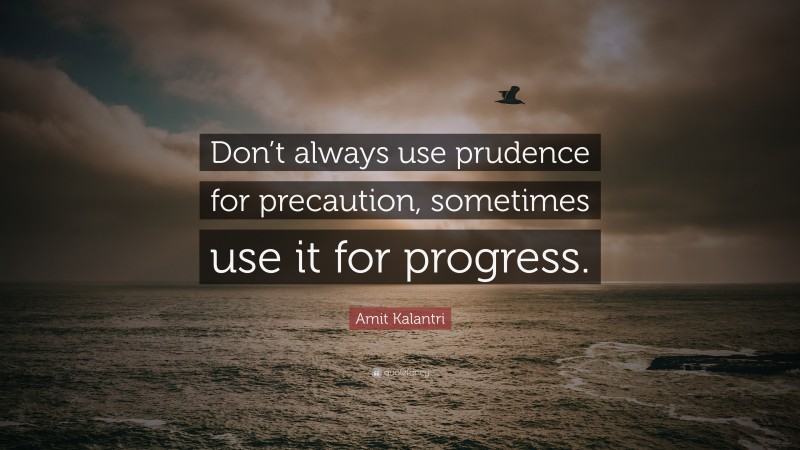 Amit Kalantri Quote: “Don’t always use prudence for precaution, sometimes use it for progress.”