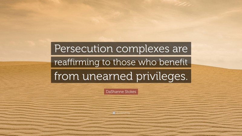 DaShanne Stokes Quote: “Persecution complexes are reaffirming to those who benefit from unearned privileges.”