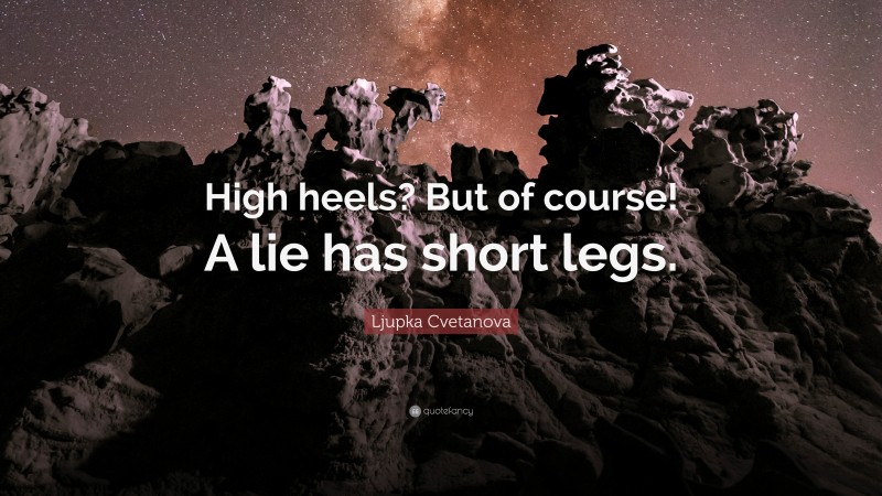 Ljupka Cvetanova Quote: “High heels? But of course! A lie has short legs.”