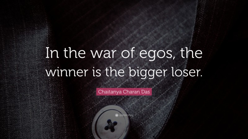 Chaitanya Charan Das Quote: “In the war of egos, the winner is the bigger loser.”