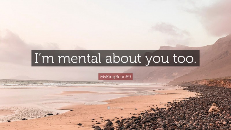 MsKingBean89 Quote: “I’m mental about you too.”