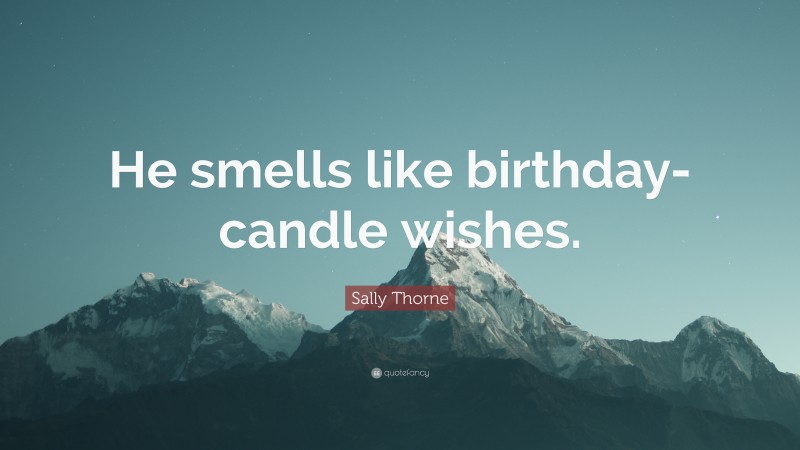 Sally Thorne Quote: “He smells like birthday-candle wishes.”