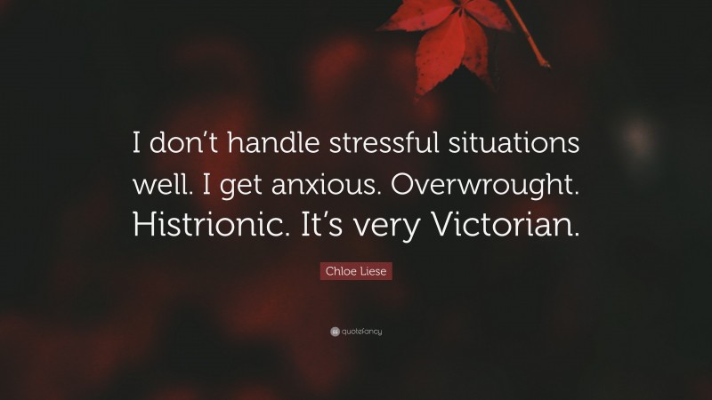 Chloe Liese Quote: “I don’t handle stressful situations well. I get anxious. Overwrought. Histrionic. It’s very Victorian.”
