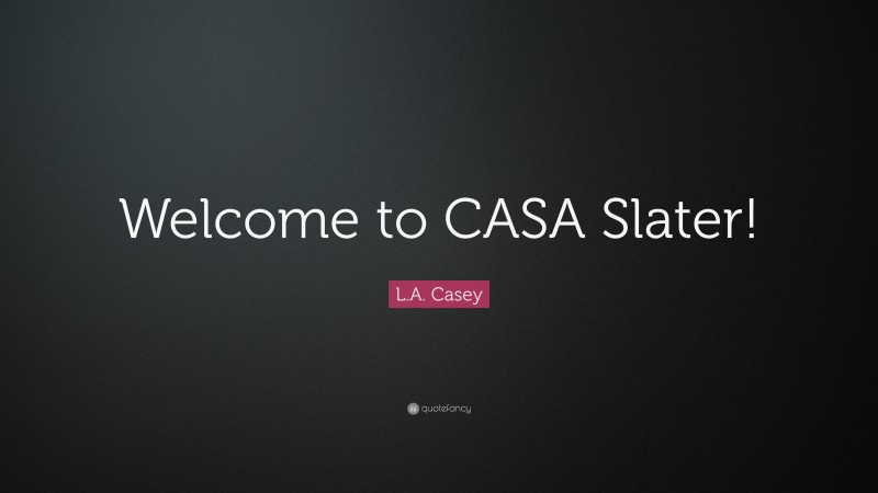 L.A. Casey Quote: “Welcome to CASA Slater!”