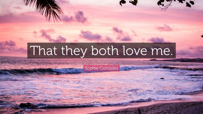 Sophie Gonzales Quote: “That they both love me.”