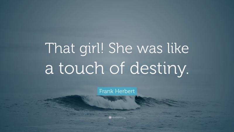 Frank Herbert Quote: “That girl! She was like a touch of destiny.”