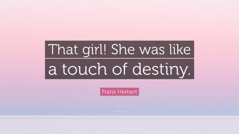 Frank Herbert Quote: “That girl! She was like a touch of destiny.”