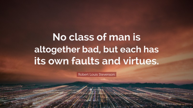 Robert Louis Stevenson Quote: “No class of man is altogether bad, but each has its own faults and virtues.”