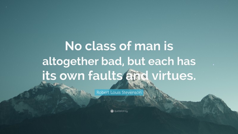 Robert Louis Stevenson Quote: “No class of man is altogether bad, but each has its own faults and virtues.”