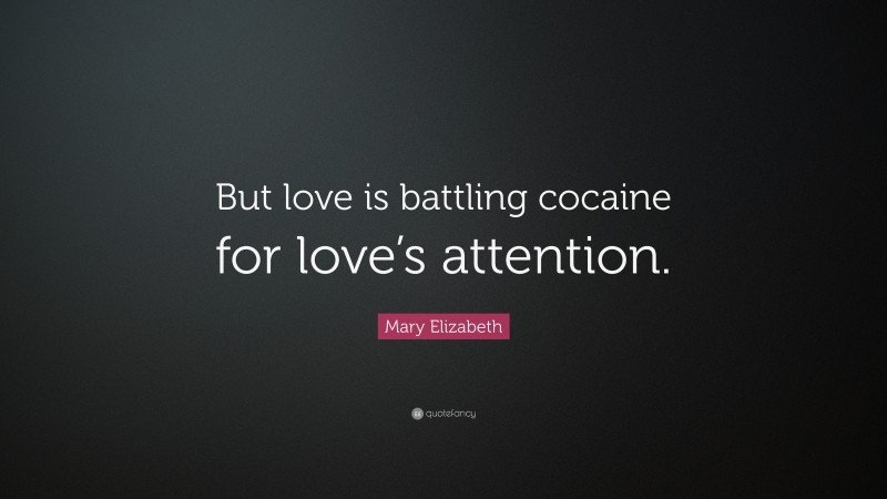 Mary Elizabeth Quote: “But love is battling cocaine for love’s attention.”