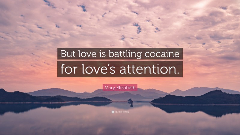 Mary Elizabeth Quote: “But love is battling cocaine for love’s attention.”
