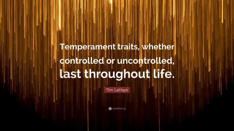 Tim LaHaye Quote: “Temperament traits, whether controlled or uncontrolled, last throughout life.”