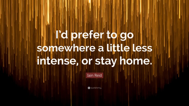 Iain Reid Quote: “I’d prefer to go somewhere a little less intense, or stay home.”