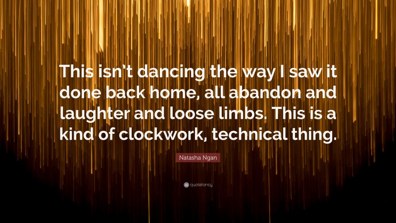 Natasha Ngan Quote: “This isn’t dancing the way I saw it done back home, all abandon and laughter and loose limbs. This is a kind of clockwork, technical thing.”