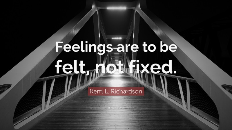 Kerri L. Richardson Quote: “Feelings are to be felt, not fixed.”