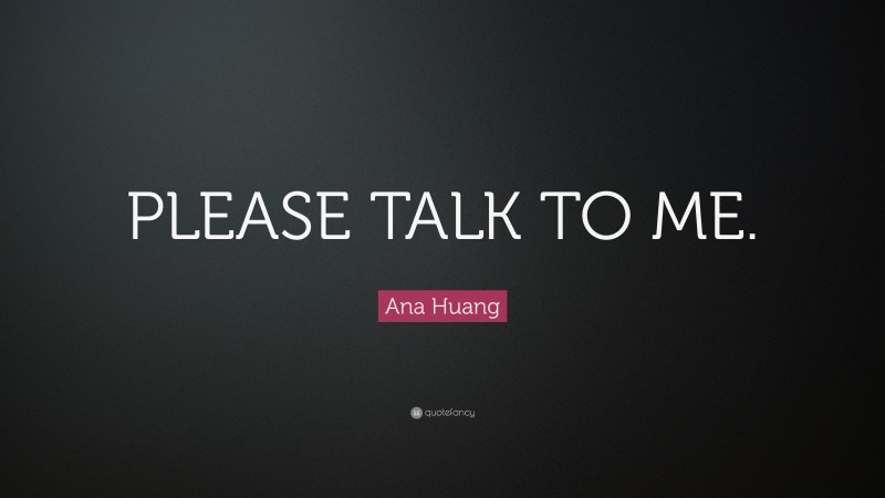 Ana Huang Quote: “PLEASE TALK TO ME.”