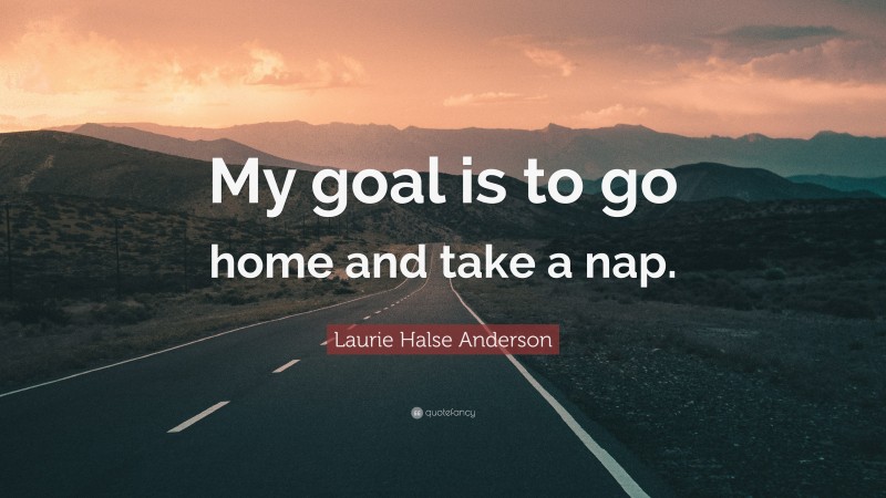 Laurie Halse Anderson Quote: “My goal is to go home and take a nap.”