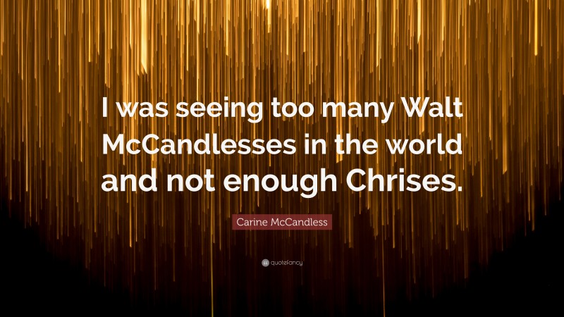 Carine McCandless Quote: “I was seeing too many Walt McCandlesses in the world and not enough Chrises.”