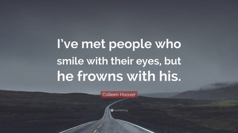 Colleen Hoover Quote: “I’ve met people who smile with their eyes, but he frowns with his.”