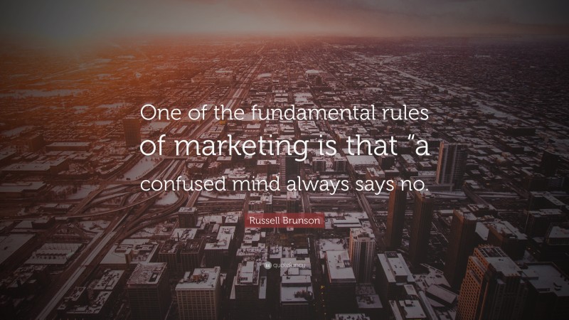 Russell Brunson Quote: “One of the fundamental rules of marketing is that “a confused mind always says no.”
