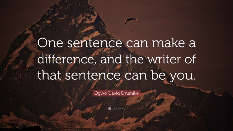 Ogwo David Emenike Quote: “One sentence can make a difference, and the writer of that sentence can be you.”