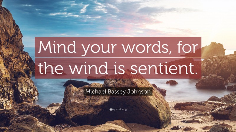 Michael Bassey Johnson Quote: “Mind your words, for the wind is sentient.”