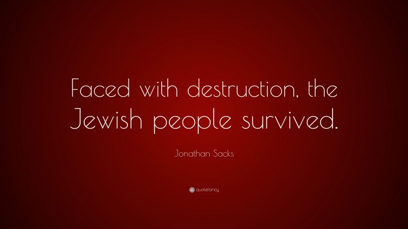 Jonathan Sacks Quote: “Faced with destruction, the Jewish people survived.”