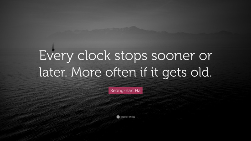 Seong-nan Ha Quote: “Every clock stops sooner or later. More often if it gets old.”