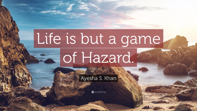 Ayesha S. Khan Quote: “Life is but a game of Hazard.”