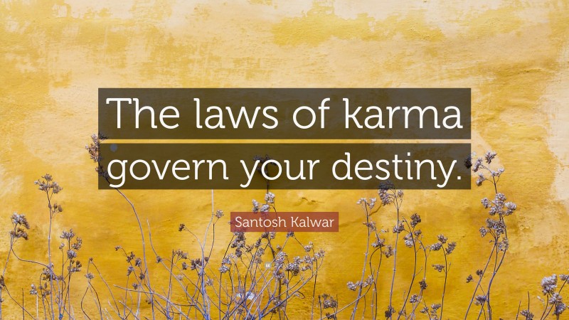 Santosh Kalwar Quote: “The laws of karma govern your destiny.”