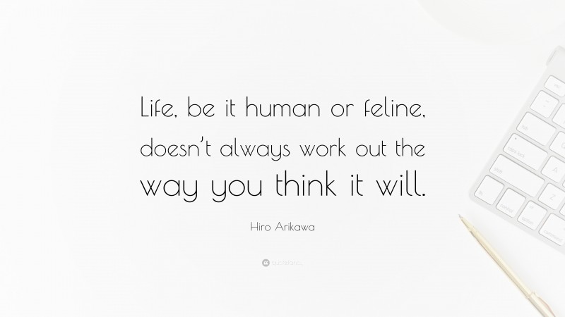 Hiro Arikawa Quote: “Life, be it human or feline, doesn’t always work out the way you think it will.”