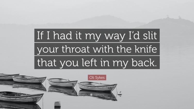 Oli Sykes Quote: “If I had it my way I’d slit your throat with the knife that you left in my back.”