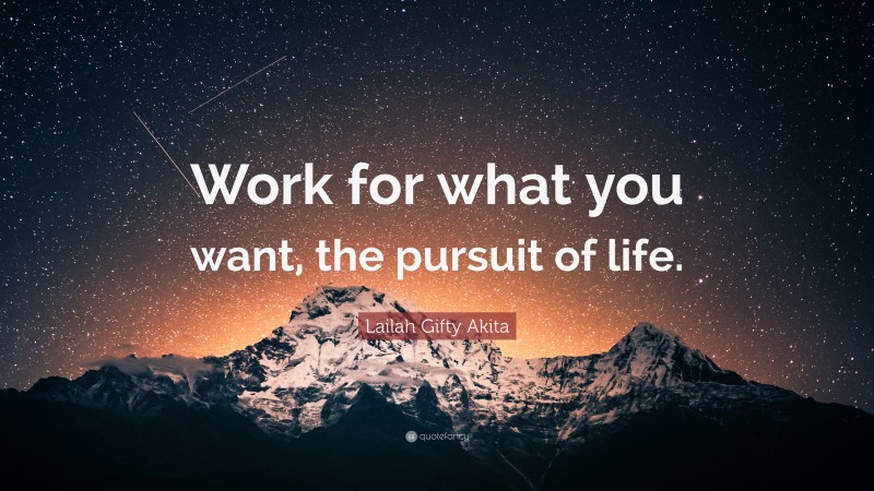 Lailah Gifty Akita Quote: “Work for what you want, the pursuit of life.”