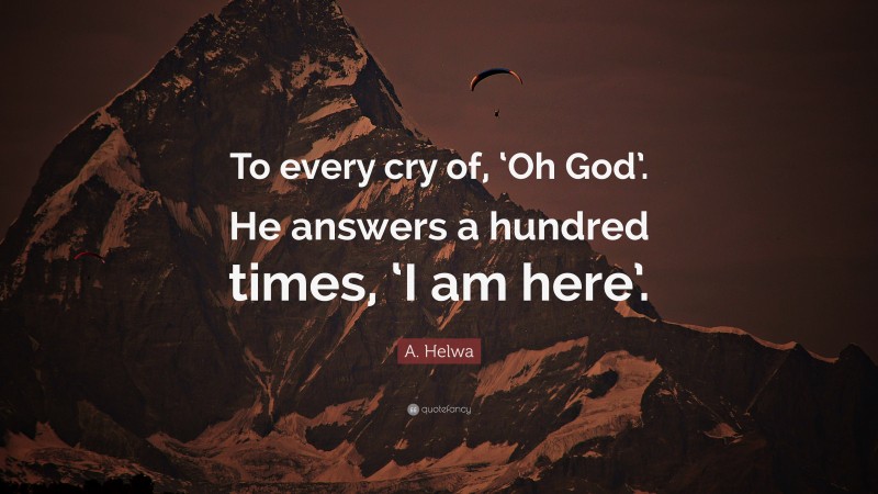 A. Helwa Quote: “To every cry of, ‘Oh God’. He answers a hundred times, ‘I am here’.”