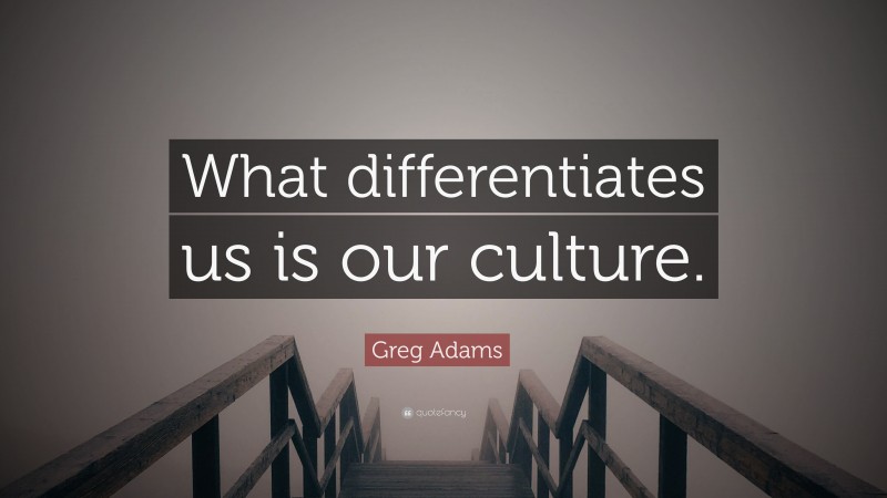Greg Adams Quote: “What differentiates us is our culture.”