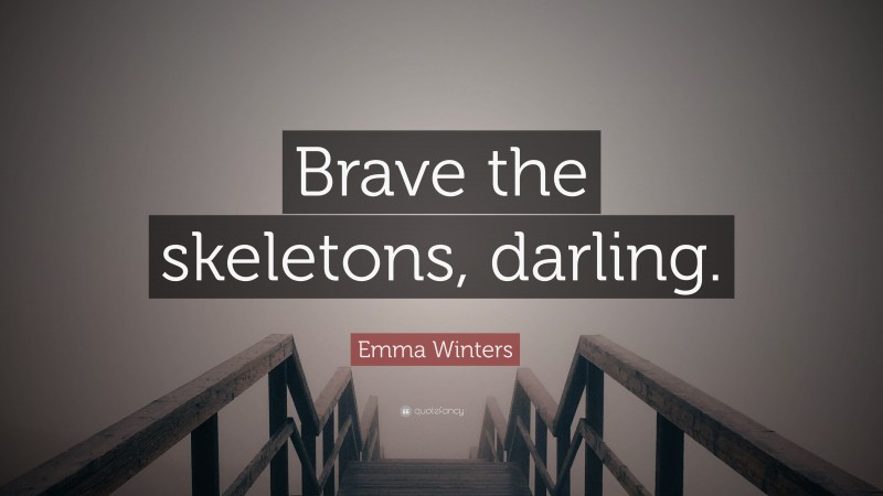 Emma Winters Quote: “Brave the skeletons, darling.”